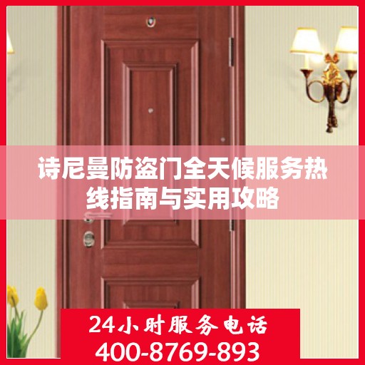 诗尼曼防盗门全天候服务热线指南与实用攻略
