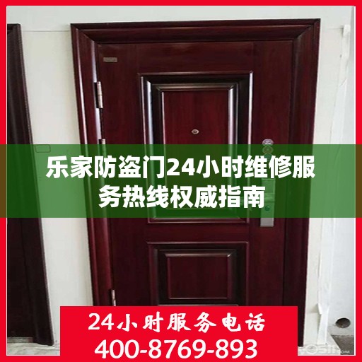 乐家防盗门24小时维修服务热线权威指南