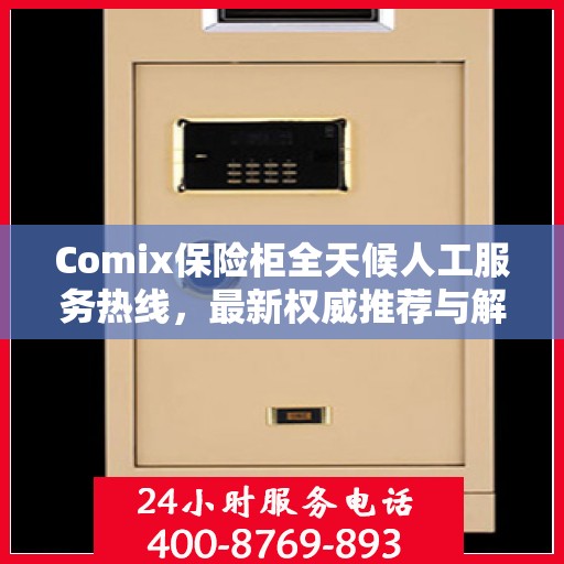 Comix保险柜全天候人工服务热线，最新权威推荐与解决方案