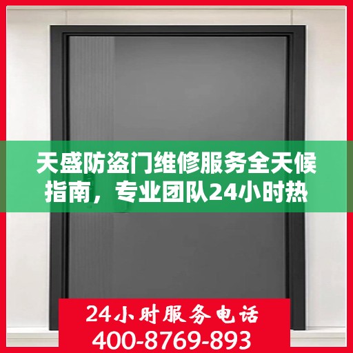 天盛防盗门维修服务全天候指南，专业团队24小时热线助力无忧保障安全门扉