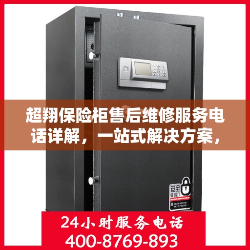 超翔保险柜售后维修服务电话详解，一站式解决方案，让您轻松搞定售后问题