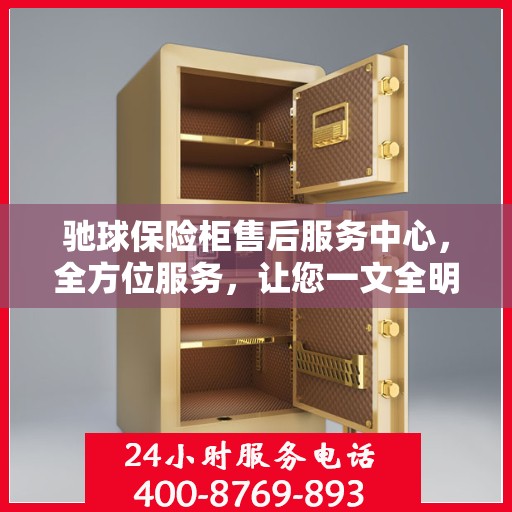 驰球保险柜售后服务中心，全方位服务，让您一文全明白