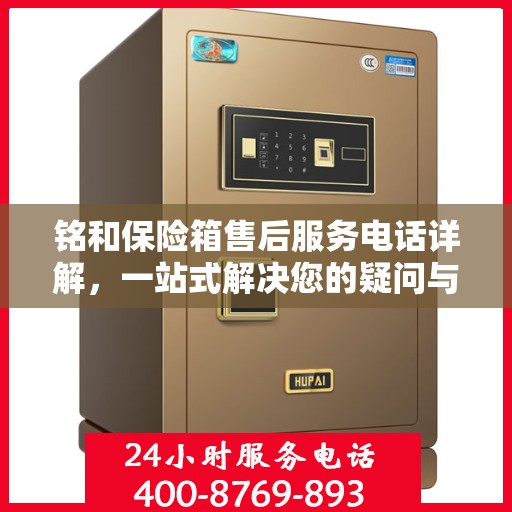 铭和保险箱售后服务电话详解，一站式解决您的疑问与需求。