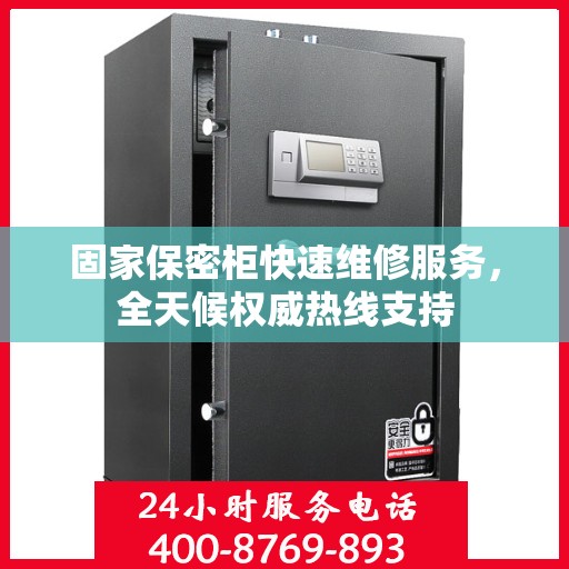 固家保密柜快速维修服务，全天候权威热线支持