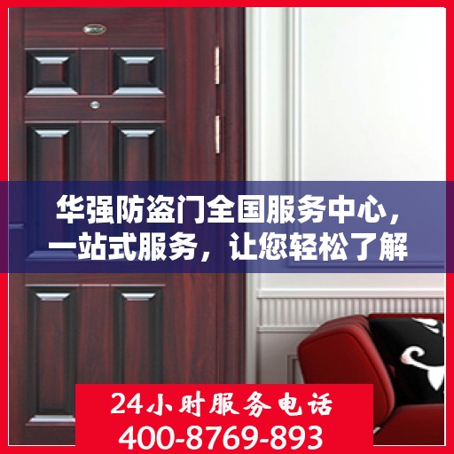 华强防盗门全国服务中心，一站式服务，让您轻松了解全面信息
