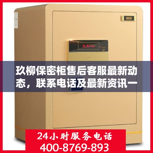 玖柳保密柜售后客服最新动态，联系电话及最新资讯一网打尽
