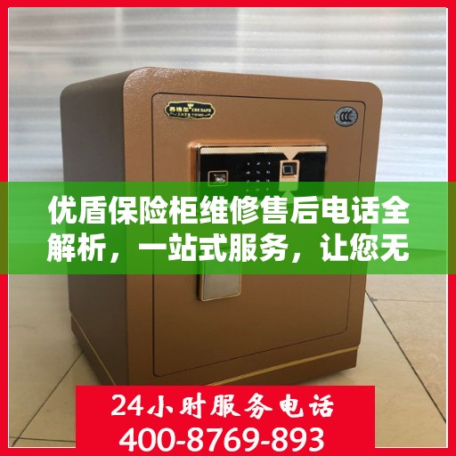 优盾保险柜维修售后电话全解析，一站式服务，让您无忧维权！