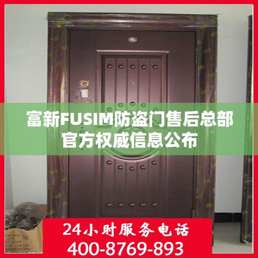 富新FUSIM防盗门售后总部官方权威信息公布