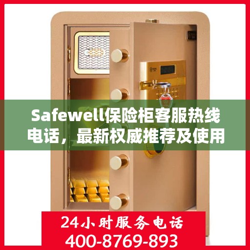 Safewell保险柜客服热线电话，最新权威推荐及使用方法详解