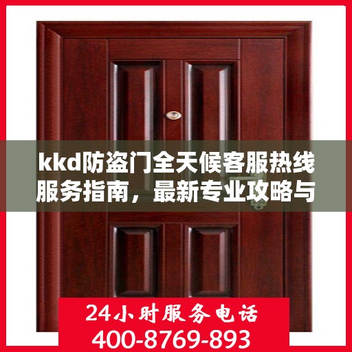 kkd防盗门全天候客服热线服务指南，最新专业攻略与解决方案