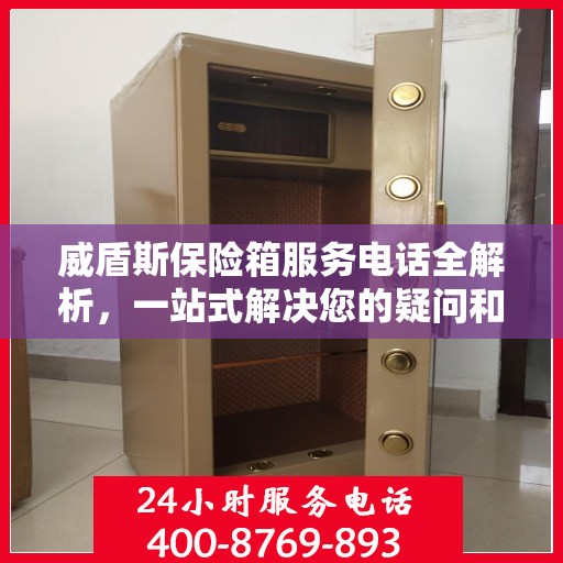 威盾斯保险箱服务电话全解析，一站式解决您的疑问和需求