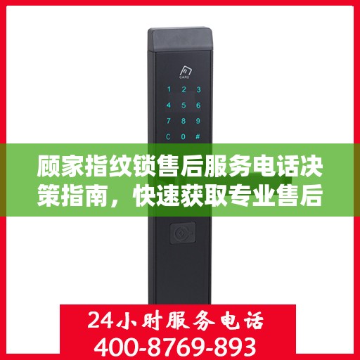 顾家指纹锁售后服务电话决策指南，快速获取专业售后支持联系方式！
