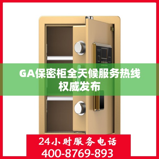 GA保密柜全天候服务热线权威发布