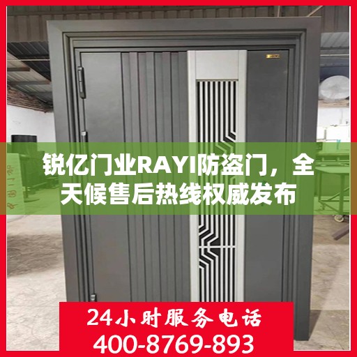 锐亿门业RAYI防盗门，全天候售后热线权威发布
