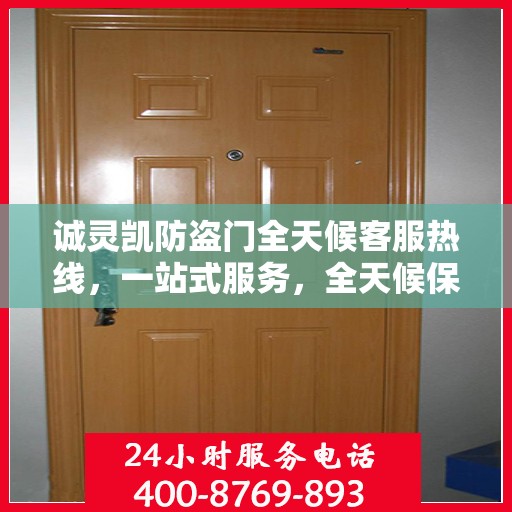 诚灵凯防盗门全天候客服热线，一站式服务，全天候保障