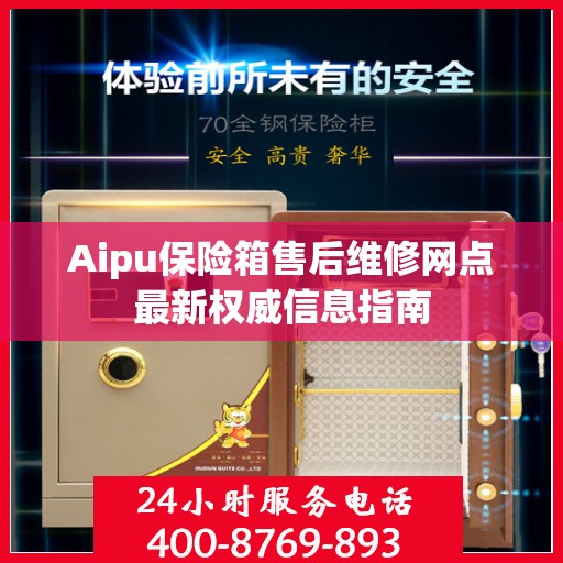 Aipu保险箱售后维修网点最新权威信息指南
