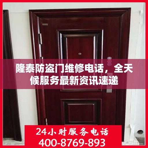 隆泰防盗门维修电话，全天候服务最新资讯速递