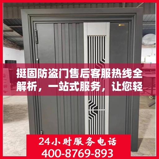 挺固防盗门售后客服热线全解析，一站式服务，让您轻松读懂售后流程
