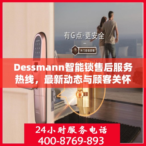 Dessmann智能锁售后服务热线，最新动态与顾客关怀服务进展报告