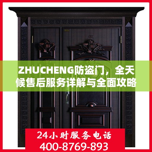 ZHUCHENG防盗门，全天候售后服务详解与全面攻略