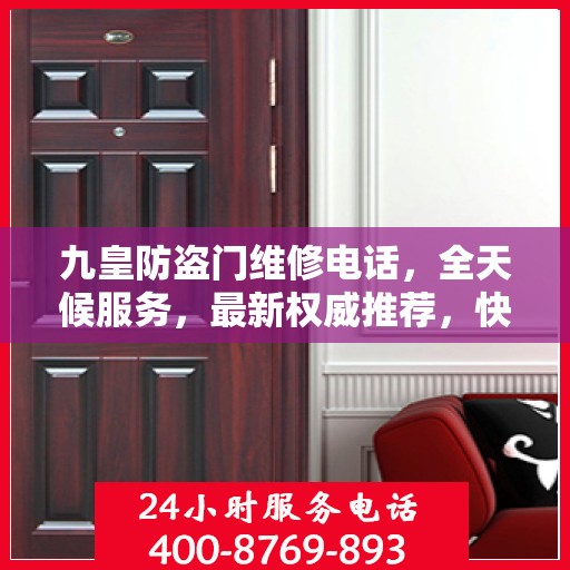 九皇防盗门维修电话，全天候服务，最新权威推荐，快速响应维修需求！