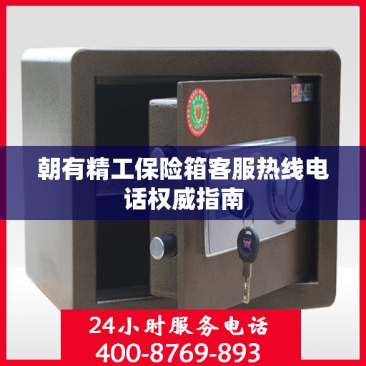 朝有精工保险箱客服热线电话权威指南