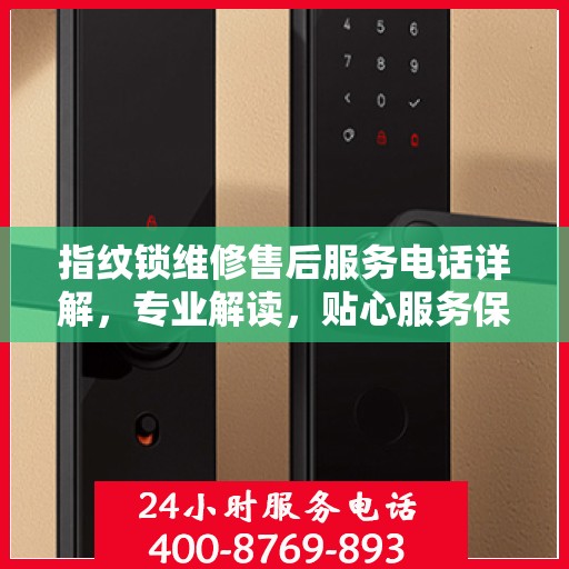 指纹锁维修售后服务电话详解，专业解读，贴心服务保障您的安全锁事无忧