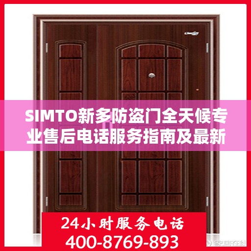 SIMTO新多防盗门全天候专业售后电话服务指南及最新攻略