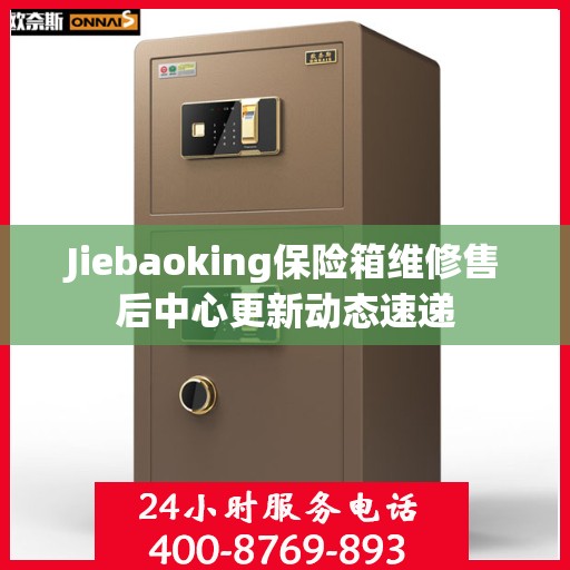 Jiebaoking保险箱维修售后中心更新动态速递