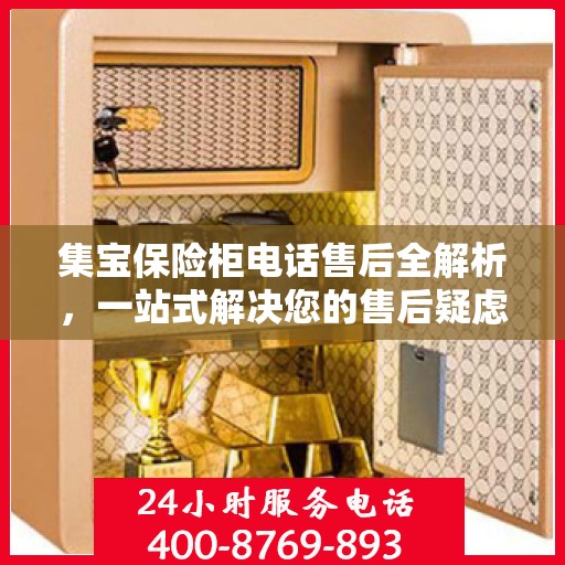 集宝保险柜电话售后全解析，一站式解决您的售后疑虑