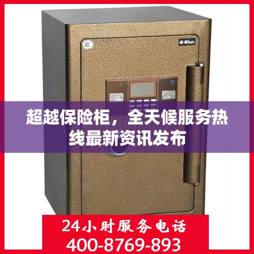 超越保险柜，全天候服务热线最新资讯发布