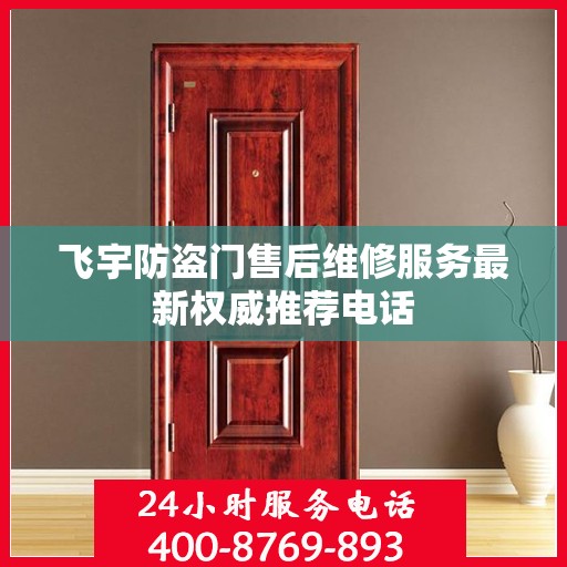 飞宇防盗门售后维修服务最新权威推荐电话