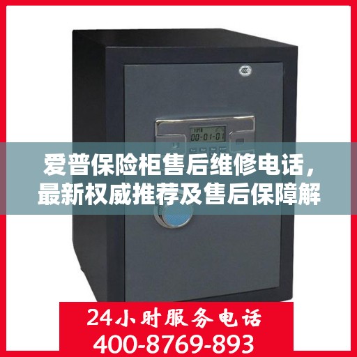 爱普保险柜售后维修电话，最新权威推荐及售后保障解析