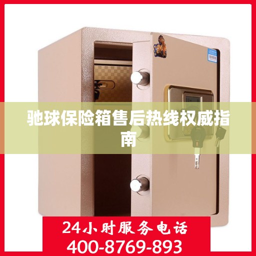驰球保险箱售后热线权威指南