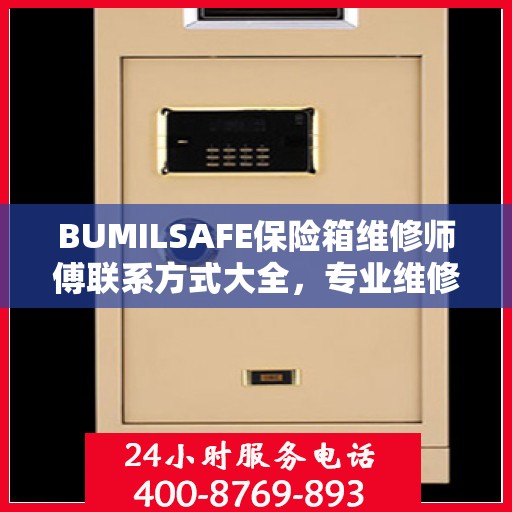 BUMILSAFE保险箱维修师傅联系方式大全，专业维修服务电话详解攻略