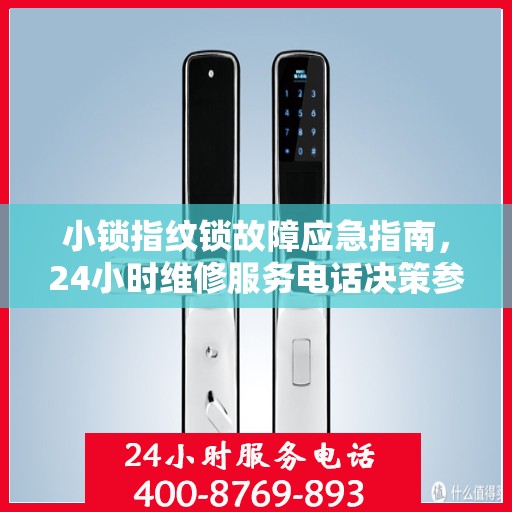 小锁指纹锁故障应急指南，24小时维修服务电话决策参考