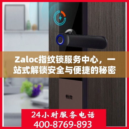 Zaloc指纹锁服务中心，一站式解锁安全与便捷的秘密全攻略