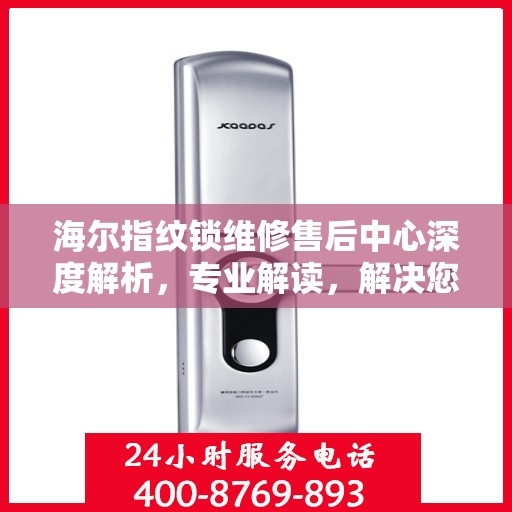 海尔指纹锁维修售后中心深度解析，专业解读，解决您的锁事烦恼