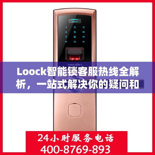 Loock智能锁客服热线全解析，一站式解决你的疑问和需求