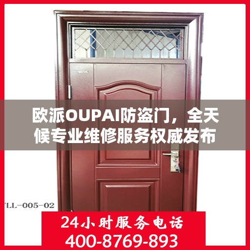 欧派OUPAI防盗门，全天候专业维修服务权威发布