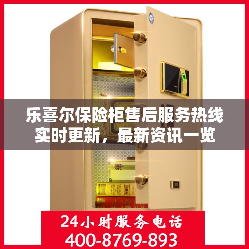 乐喜尔保险柜售后服务热线实时更新，最新资讯一览
