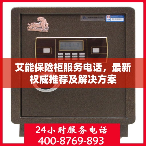 艾能保险柜服务电话，最新权威推荐及解决方案