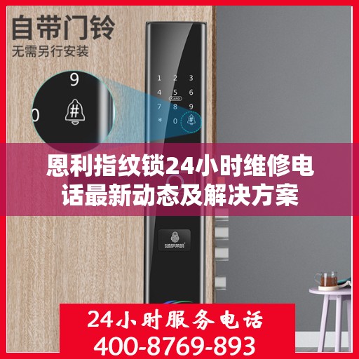 恩利指纹锁24小时维修电话最新动态及解决方案
