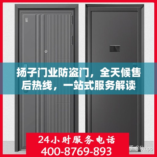 扬子门业防盗门，全天候售后热线，一站式服务解读