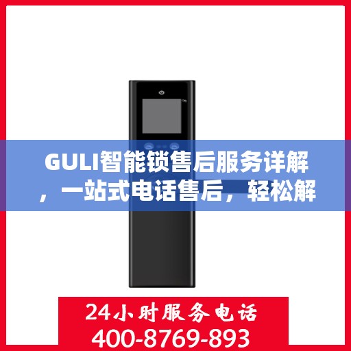 GULI智能锁售后服务详解，一站式电话售后，轻松解决您的疑问和需求