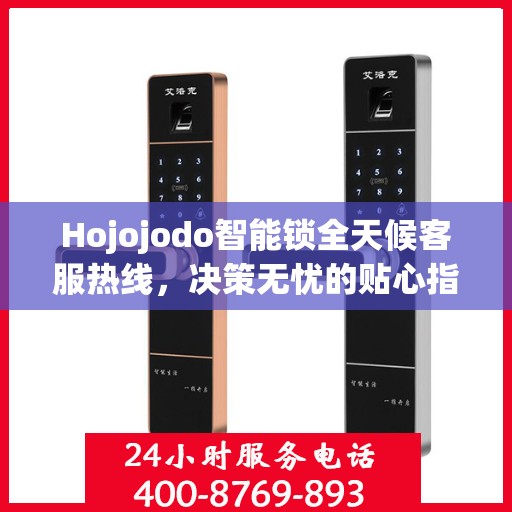 Hojojodo智能锁全天候客服热线，决策无忧的贴心指南