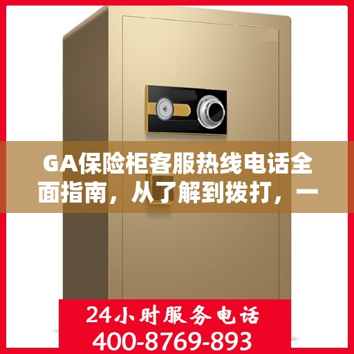 GA保险柜客服热线电话全面指南，从了解到拨打，一站式攻略