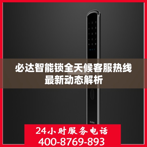 必达智能锁全天候客服热线最新动态解析