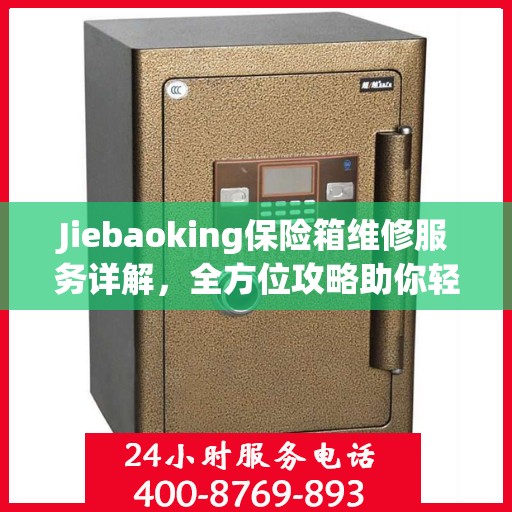 Jiebaoking保险箱维修服务详解，全方位攻略助你轻松解决问题