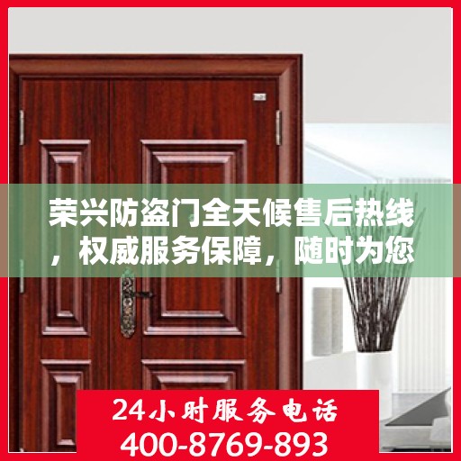 荣兴防盗门全天候售后热线，权威服务保障，随时为您解答疑问